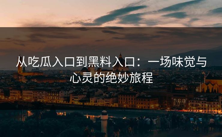 从吃瓜入口到黑料入口：一场味觉与心灵的绝妙旅程