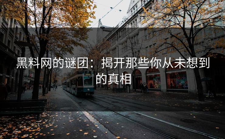 黑料网的谜团：揭开那些你从未想到的真相