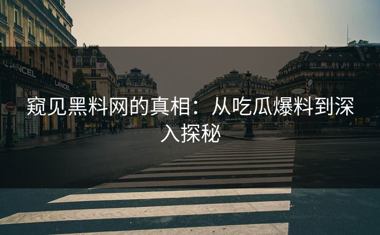 窥见黑料网的真相：从吃瓜爆料到深入探秘