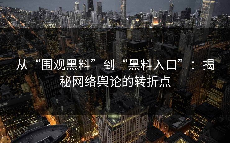 从“围观黑料”到“黑料入口”：揭秘网络舆论的转折点