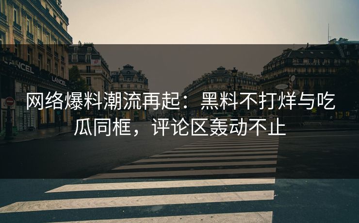 网络爆料潮流再起：黑料不打烊与吃瓜同框，评论区轰动不止  第1张