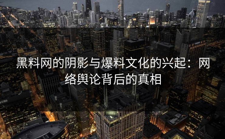 黑料网的阴影与爆料文化的兴起：网络舆论背后的真相  第1张
