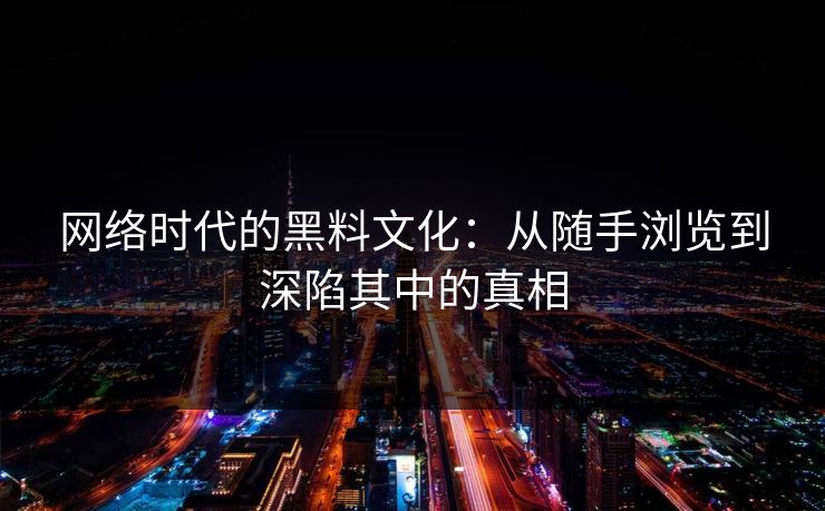 网络时代的黑料文化：从随手浏览到深陷其中的真相