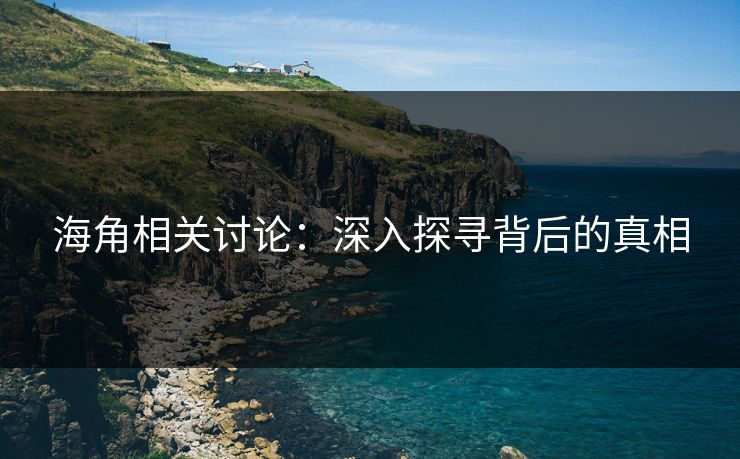 海角相关讨论：深入探寻背后的真相