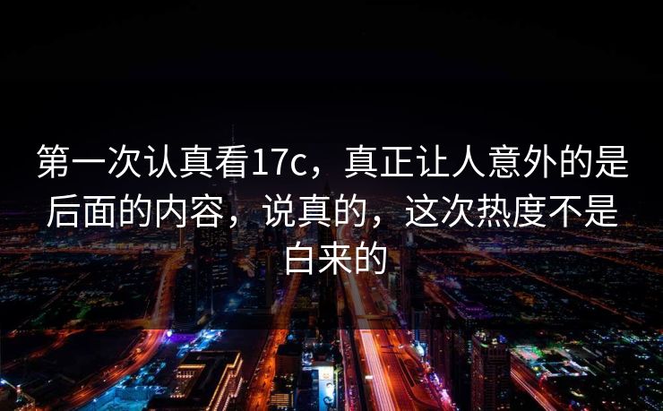 第一次认真看17c，真正让人意外的是后面的内容，说真的，这次热度不是白来的