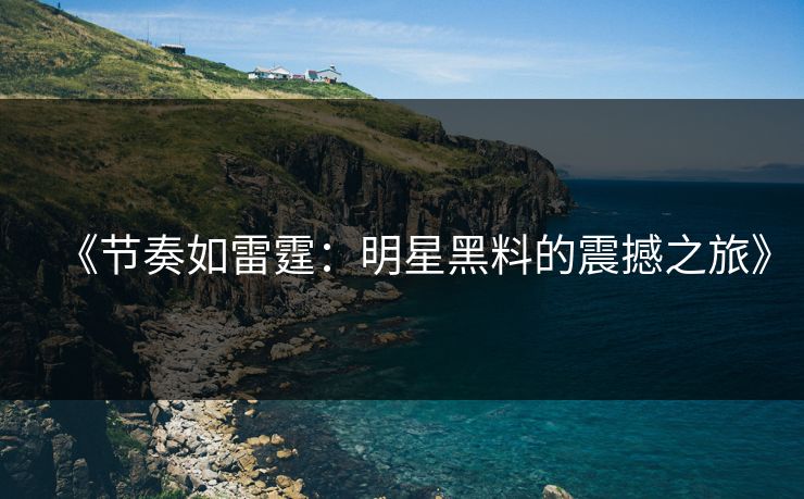 《节奏如雷霆：明星黑料的震撼之旅》