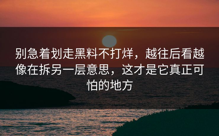 别急着划走黑料不打烊，越往后看越像在拆另一层意思，这才是它真正可怕的地方