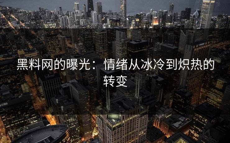黑料网的曝光：情绪从冰冷到炽热的转变