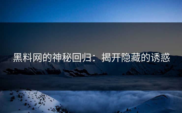 黑料网的神秘回归：揭开隐藏的诱惑