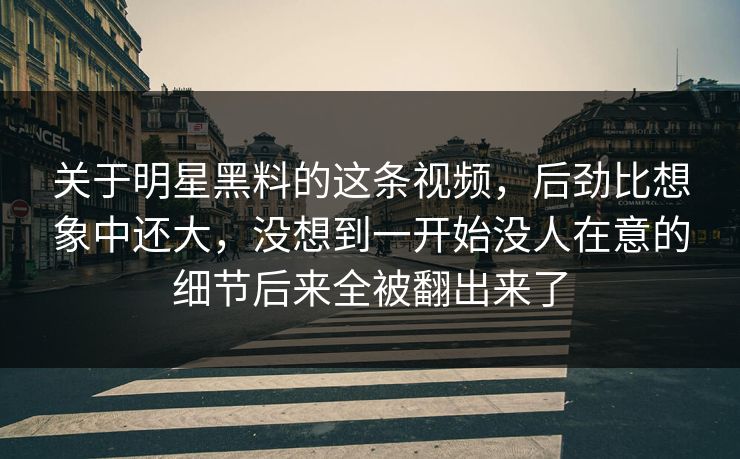 关于明星黑料的这条视频，后劲比想象中还大，没想到一开始没人在意的细节后来全被翻出来了  第1张