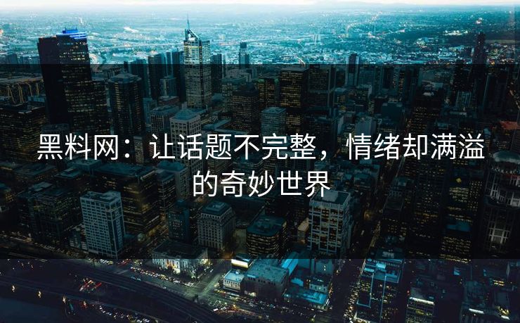 黑料网：让话题不完整，情绪却满溢的奇妙世界