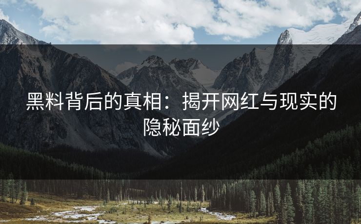 黑料背后的真相：揭开网红与现实的隐秘面纱