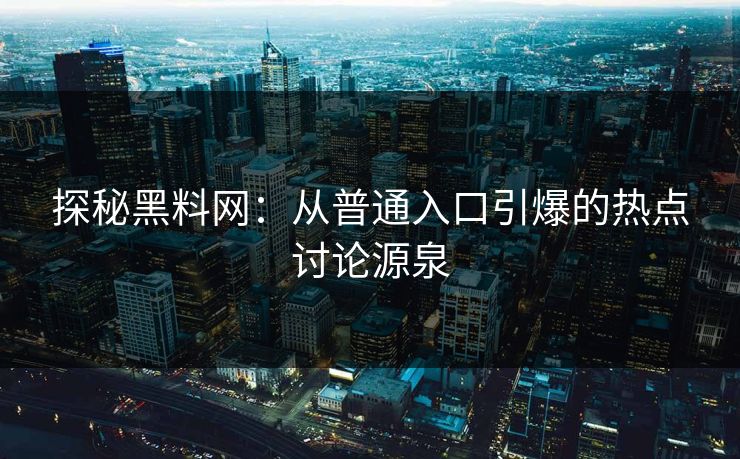 探秘黑料网：从普通入口引爆的热点讨论源泉