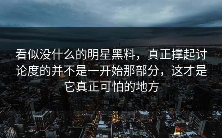 看似没什么的明星黑料，真正撑起讨论度的并不是一开始那部分，这才是它真正可怕的地方