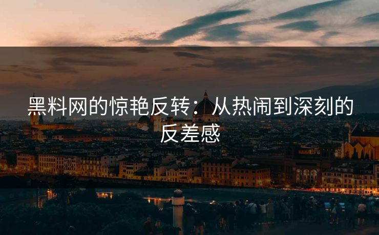 黑料网的惊艳反转：从热闹到深刻的反差感
