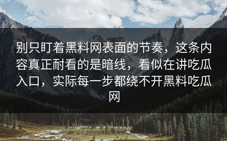别只盯着黑料网表面的节奏，这条内容真正耐看的是暗线，看似在讲吃瓜入口，实际每一步都绕不开黑料吃瓜网