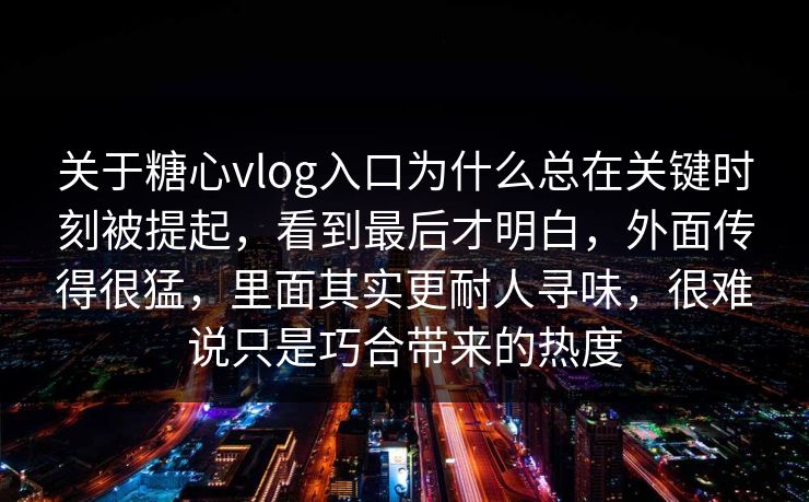 关于糖心vlog入口为什么总在关键时刻被提起，看到最后才明白，外面传得很猛，里面其实更耐人寻味，很难说只是巧合带来的热度  第1张