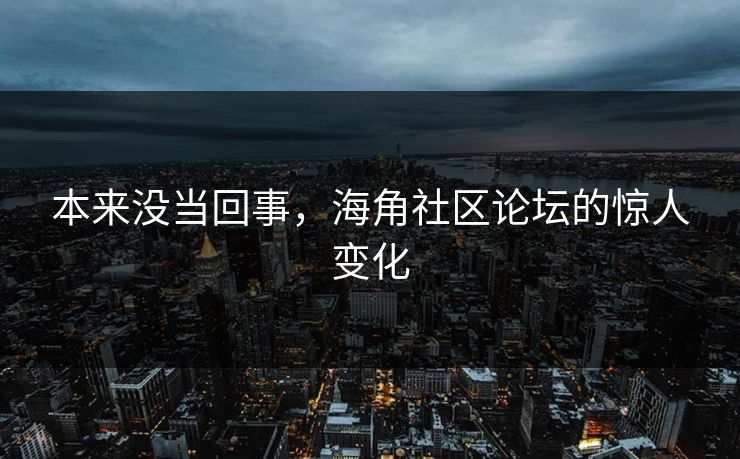 本来没当回事，海角社区论坛的惊人变化