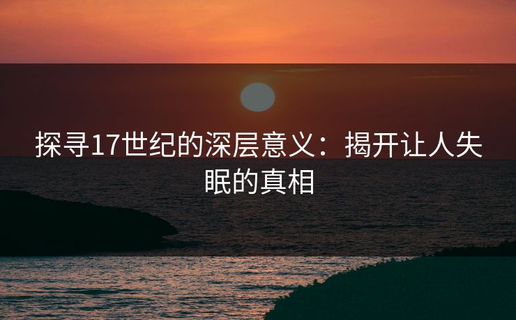 探寻17世纪的深层意义：揭开让人失眠的真相
