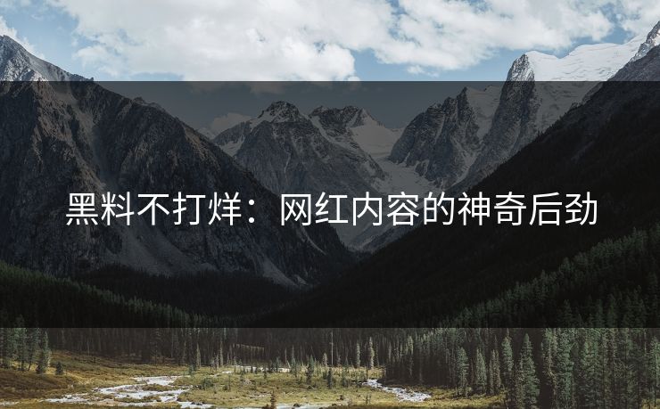 黑料不打烊:网红内容的神奇后劲 第1张 黑料不打烊:网红内容的神奇后劲 第1张