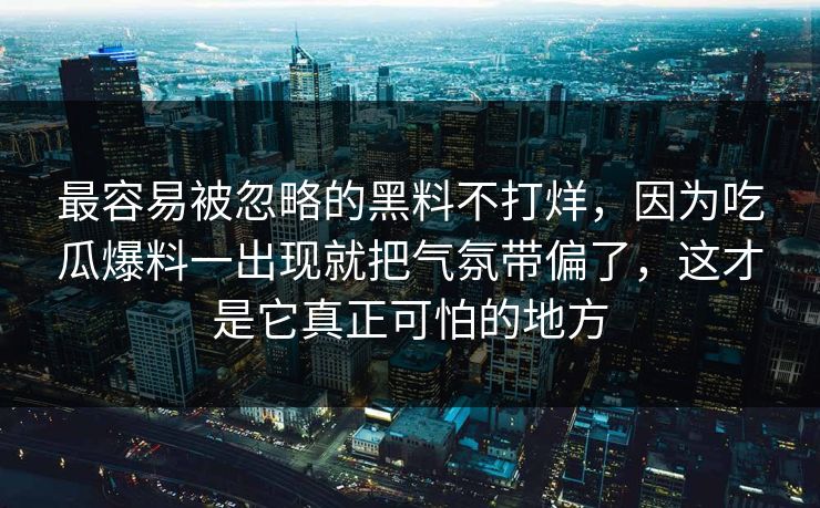 最容易被忽略的黑料不打烊，因为吃瓜爆料一出现就把气氛带偏了，这才是它真正可怕的地方