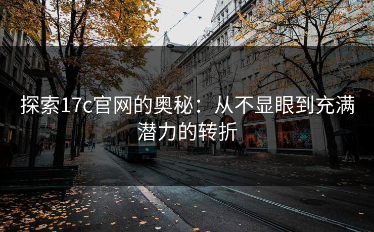 探索17c官网的奥秘：从不显眼到充满潜力的转折
