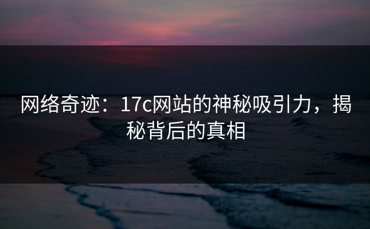 网络奇迹：17c网站的神秘吸引力，揭秘背后的真相