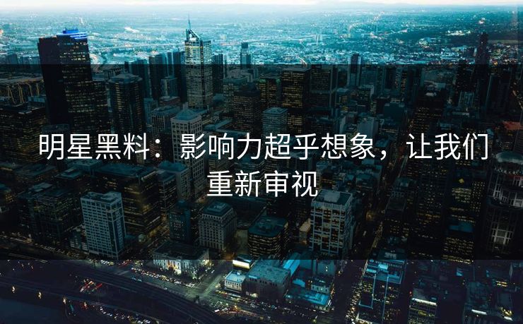 明星黑料：影响力超乎想象，让我们重新审视
