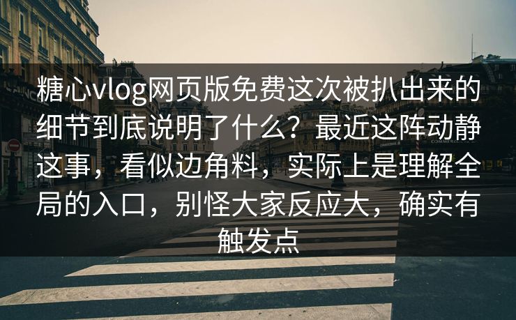 糖心vlog网页版免费这次被扒出来的细节到底说明了什么？最近这阵动静这事，看似边角料，实际上是理解全局的入口，别怪大家反应大，确实有触发点